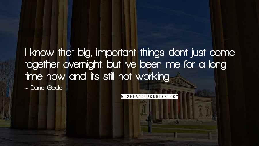 Dana Gould Quotes: I know that big, important things don't just come together overnight, but I've been me for a long time now and it's still not working.