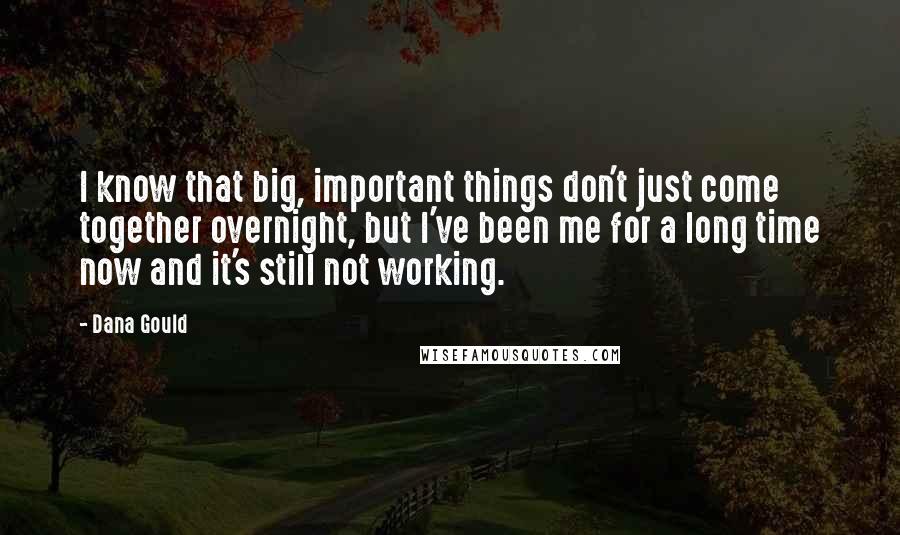 Dana Gould Quotes: I know that big, important things don't just come together overnight, but I've been me for a long time now and it's still not working.