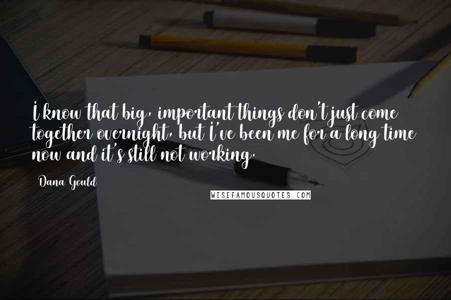 Dana Gould Quotes: I know that big, important things don't just come together overnight, but I've been me for a long time now and it's still not working.