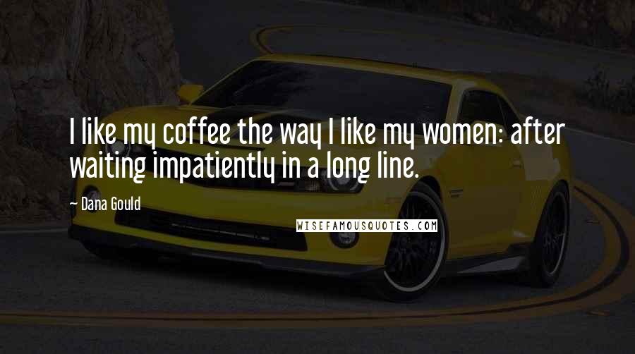 Dana Gould Quotes: I like my coffee the way I like my women: after waiting impatiently in a long line.