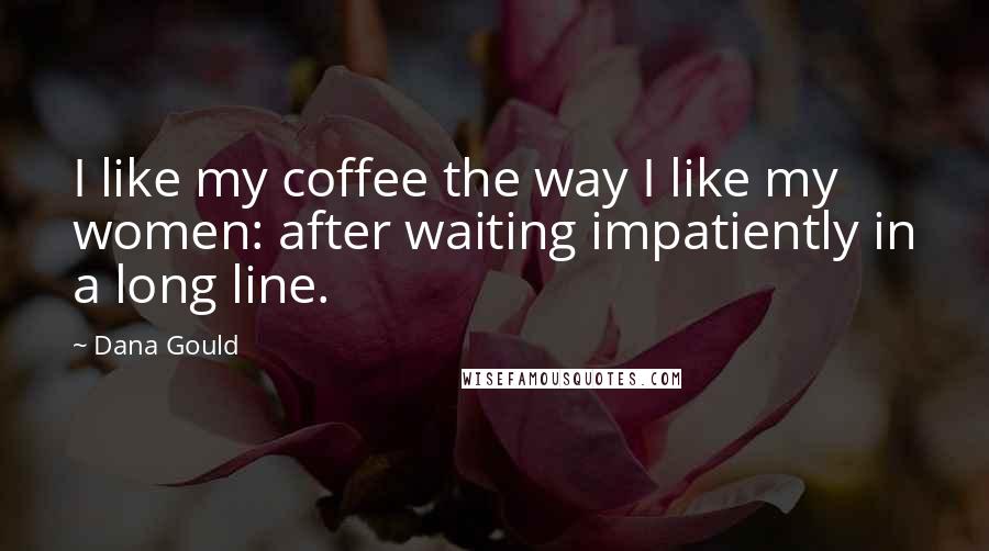 Dana Gould Quotes: I like my coffee the way I like my women: after waiting impatiently in a long line.