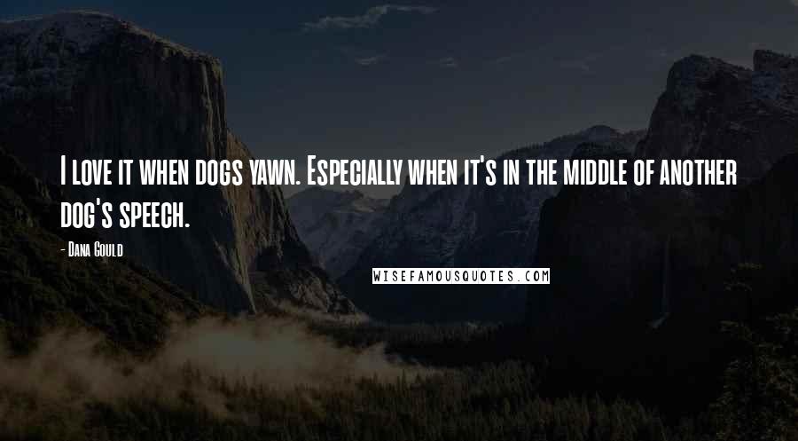 Dana Gould Quotes: I love it when dogs yawn. Especially when it's in the middle of another dog's speech.