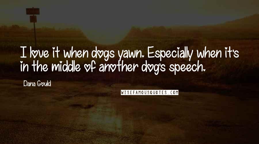 Dana Gould Quotes: I love it when dogs yawn. Especially when it's in the middle of another dog's speech.