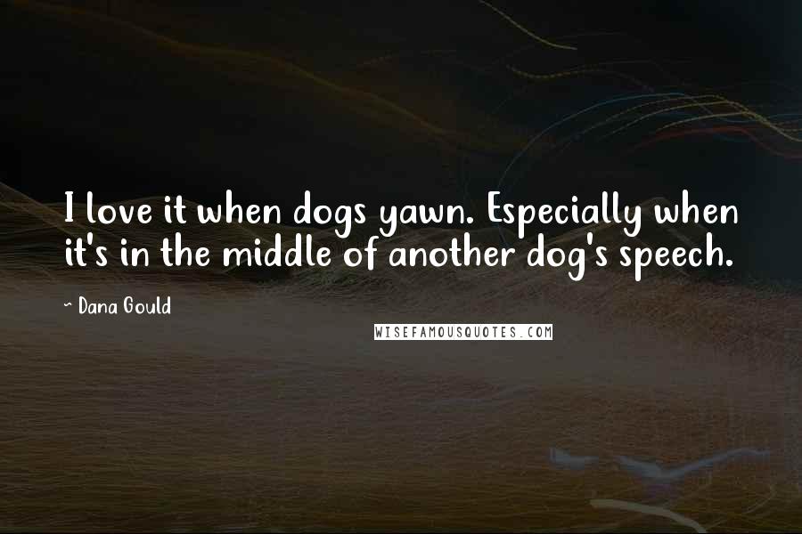 Dana Gould Quotes: I love it when dogs yawn. Especially when it's in the middle of another dog's speech.