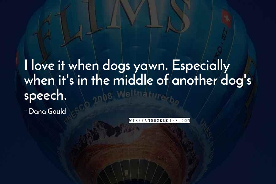 Dana Gould Quotes: I love it when dogs yawn. Especially when it's in the middle of another dog's speech.