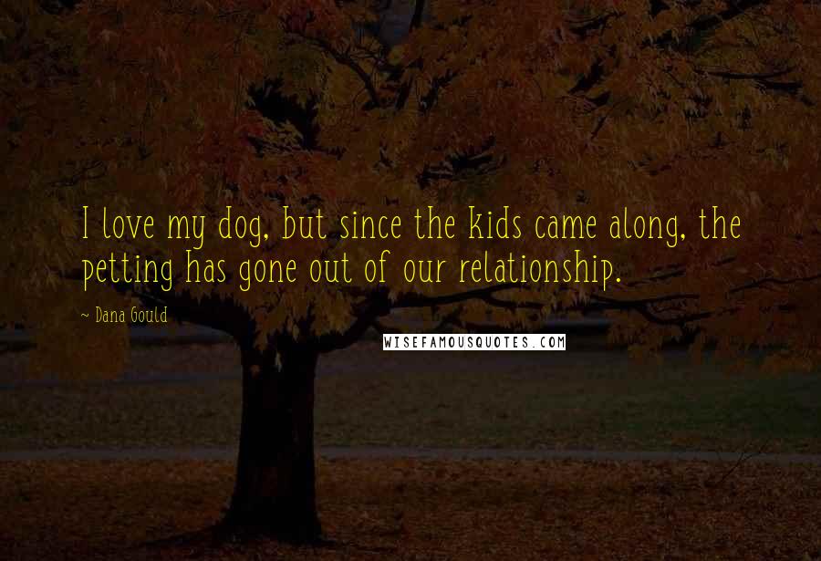 Dana Gould Quotes: I love my dog, but since the kids came along, the petting has gone out of our relationship.