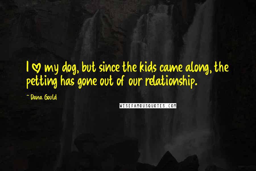 Dana Gould Quotes: I love my dog, but since the kids came along, the petting has gone out of our relationship.