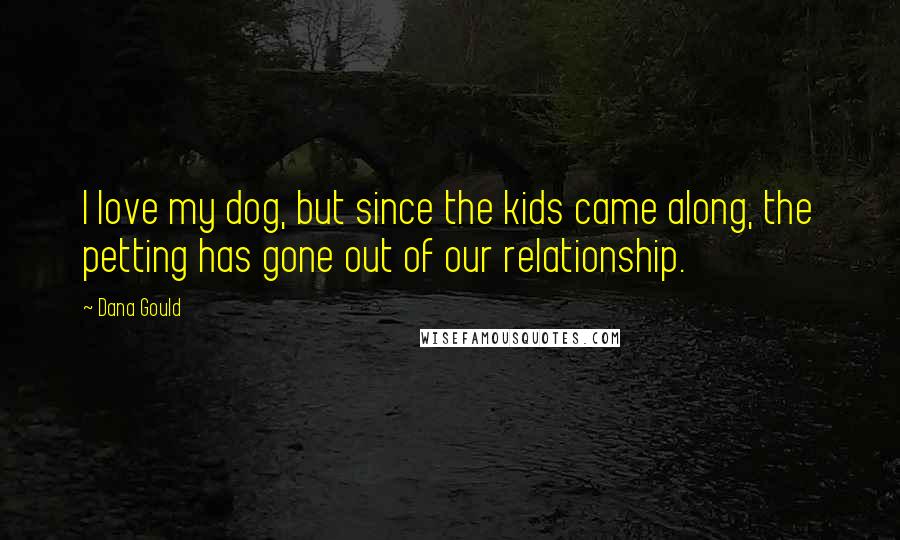 Dana Gould Quotes: I love my dog, but since the kids came along, the petting has gone out of our relationship.