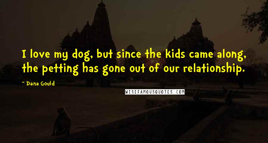 Dana Gould Quotes: I love my dog, but since the kids came along, the petting has gone out of our relationship.