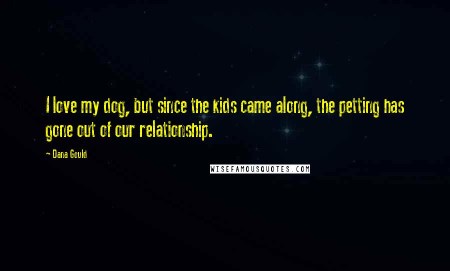 Dana Gould Quotes: I love my dog, but since the kids came along, the petting has gone out of our relationship.