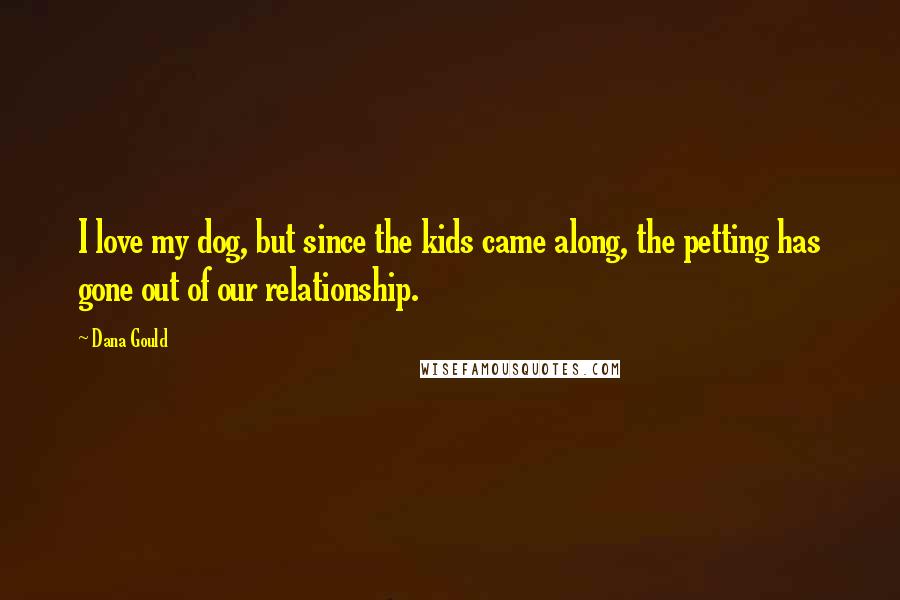 Dana Gould Quotes: I love my dog, but since the kids came along, the petting has gone out of our relationship.