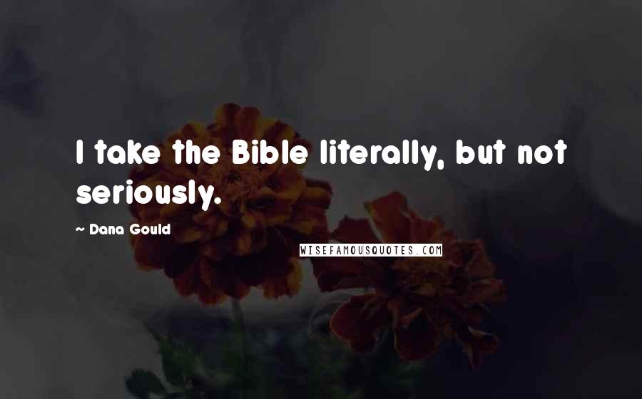 Dana Gould Quotes: I take the Bible literally, but not seriously.