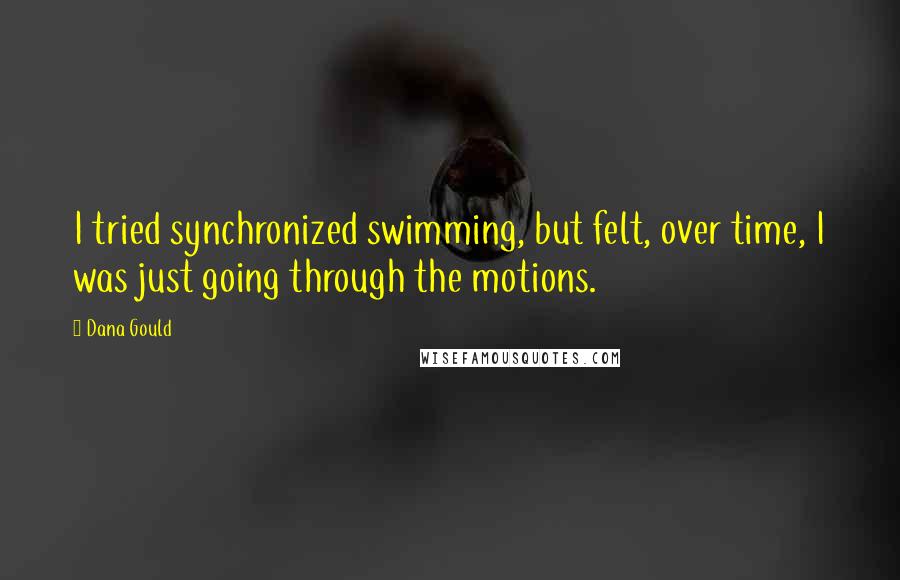 Dana Gould Quotes: I tried synchronized swimming, but felt, over time, I was just going through the motions.