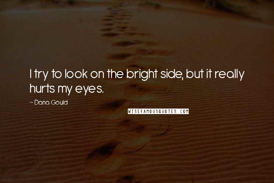 Dana Gould Quotes: I try to look on the bright side, but it really hurts my eyes.