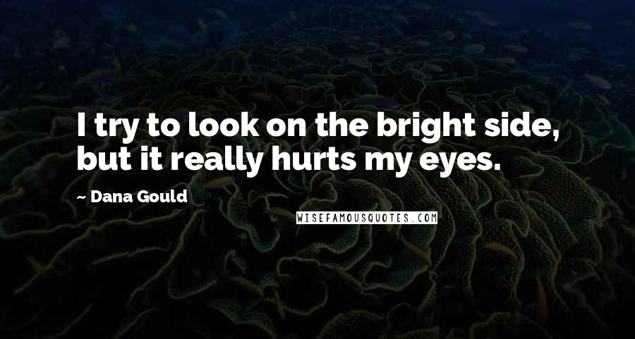 Dana Gould Quotes: I try to look on the bright side, but it really hurts my eyes.