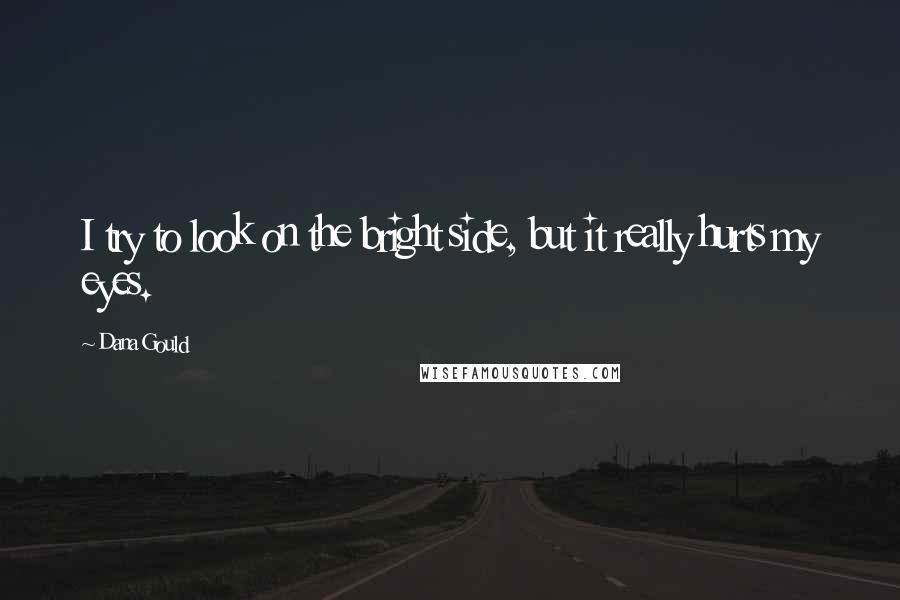 Dana Gould Quotes: I try to look on the bright side, but it really hurts my eyes.