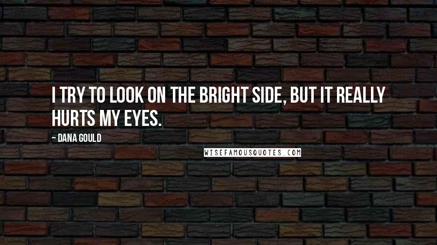 Dana Gould Quotes: I try to look on the bright side, but it really hurts my eyes.