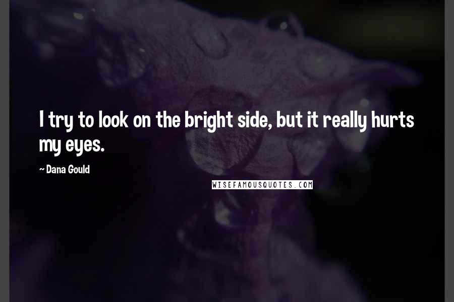 Dana Gould Quotes: I try to look on the bright side, but it really hurts my eyes.