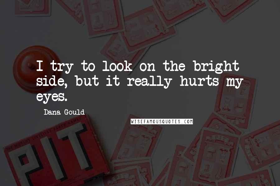 Dana Gould Quotes: I try to look on the bright side, but it really hurts my eyes.