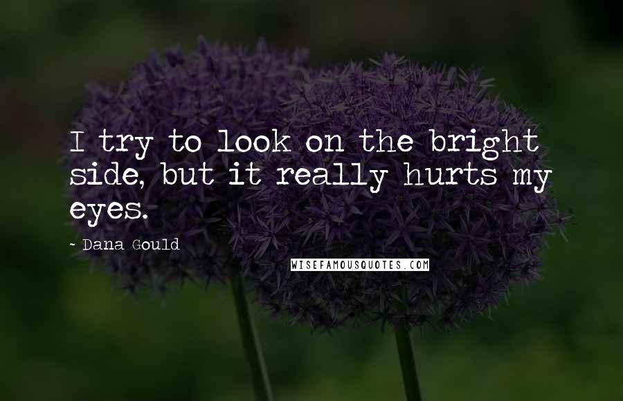 Dana Gould Quotes: I try to look on the bright side, but it really hurts my eyes.