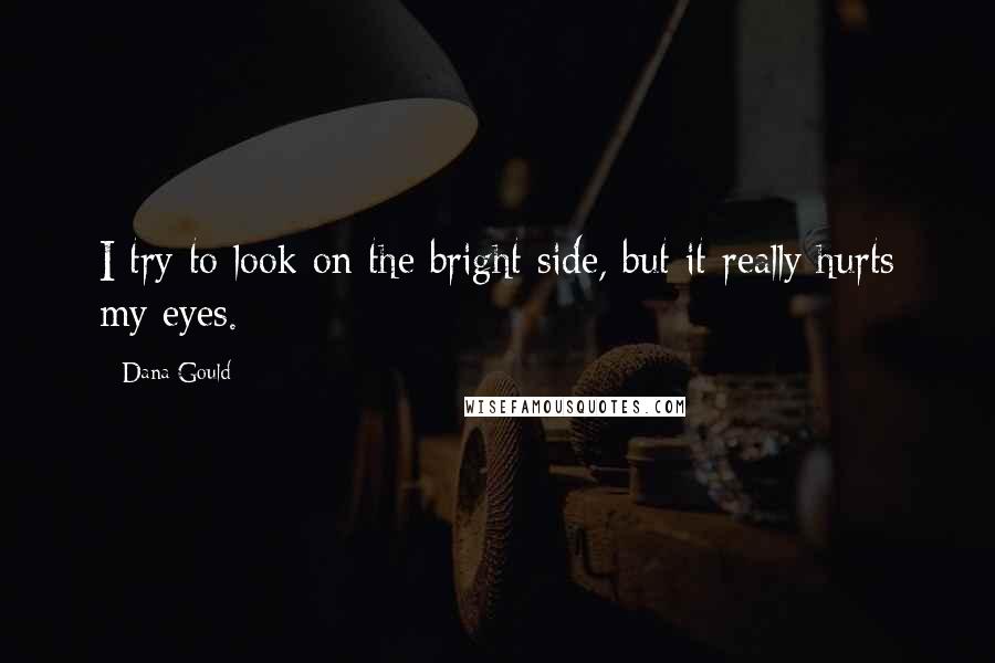 Dana Gould Quotes: I try to look on the bright side, but it really hurts my eyes.