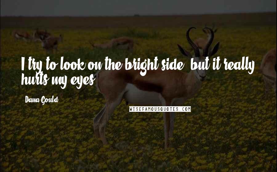 Dana Gould Quotes: I try to look on the bright side, but it really hurts my eyes.