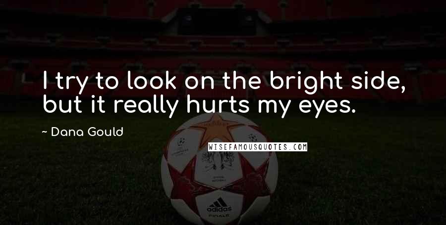 Dana Gould Quotes: I try to look on the bright side, but it really hurts my eyes.