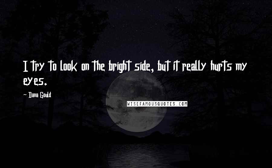 Dana Gould Quotes: I try to look on the bright side, but it really hurts my eyes.