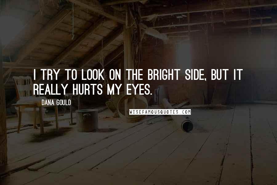 Dana Gould Quotes: I try to look on the bright side, but it really hurts my eyes.