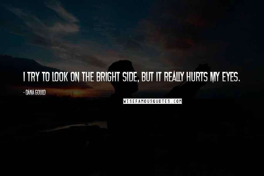 Dana Gould Quotes: I try to look on the bright side, but it really hurts my eyes.