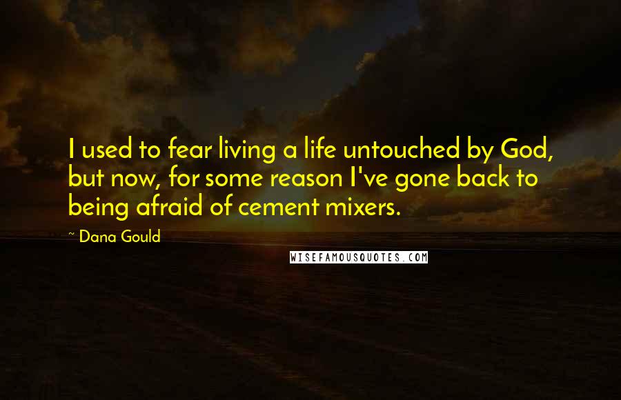 Dana Gould Quotes: I used to fear living a life untouched by God, but now, for some reason I've gone back to being afraid of cement mixers.