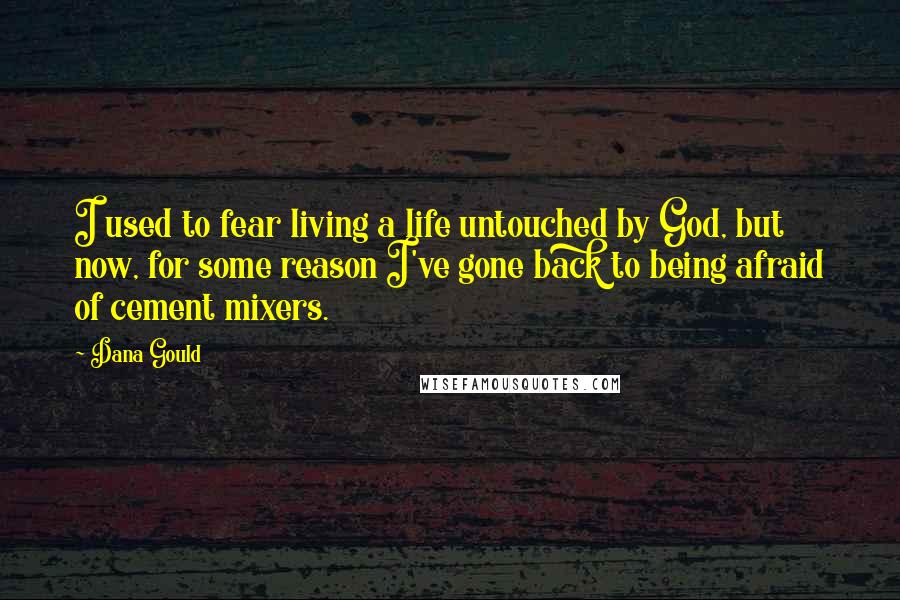 Dana Gould Quotes: I used to fear living a life untouched by God, but now, for some reason I've gone back to being afraid of cement mixers.