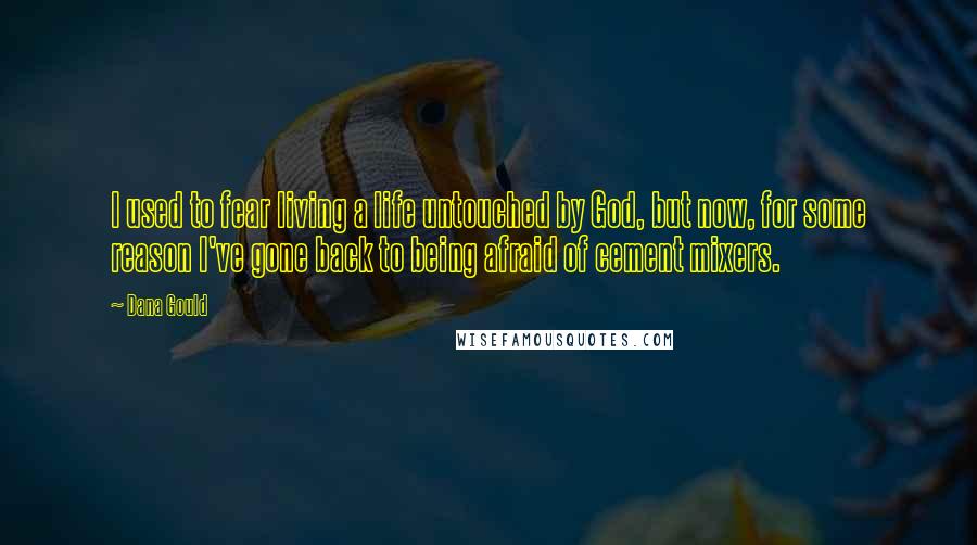 Dana Gould Quotes: I used to fear living a life untouched by God, but now, for some reason I've gone back to being afraid of cement mixers.