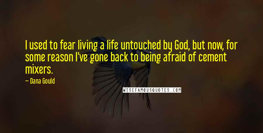 Dana Gould Quotes: I used to fear living a life untouched by God, but now, for some reason I've gone back to being afraid of cement mixers.