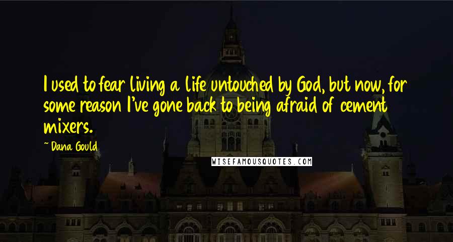Dana Gould Quotes: I used to fear living a life untouched by God, but now, for some reason I've gone back to being afraid of cement mixers.