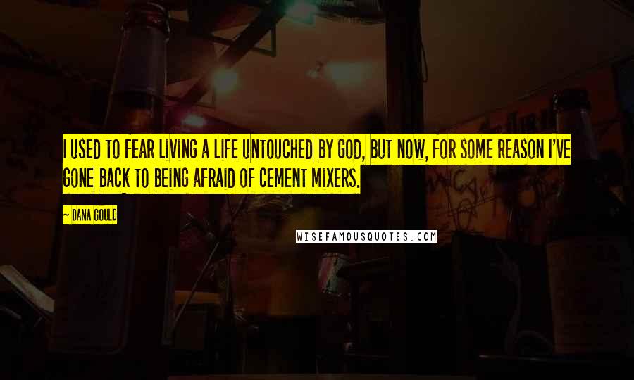 Dana Gould Quotes: I used to fear living a life untouched by God, but now, for some reason I've gone back to being afraid of cement mixers.