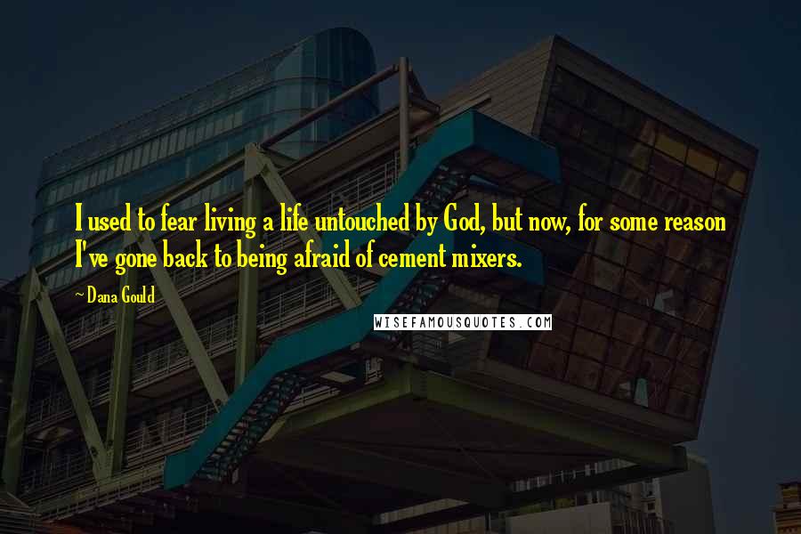 Dana Gould Quotes: I used to fear living a life untouched by God, but now, for some reason I've gone back to being afraid of cement mixers.