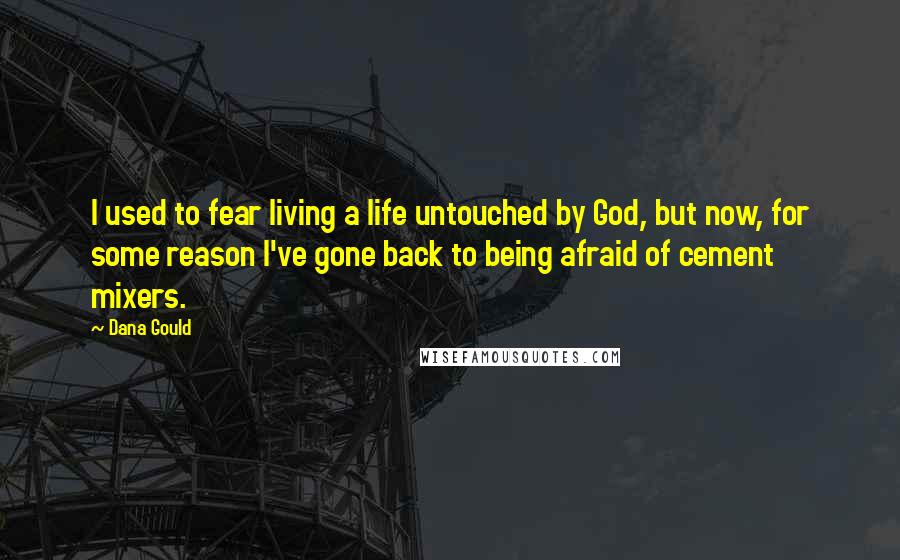 Dana Gould Quotes: I used to fear living a life untouched by God, but now, for some reason I've gone back to being afraid of cement mixers.