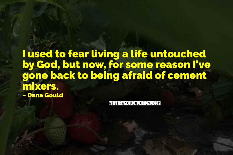 Dana Gould Quotes: I used to fear living a life untouched by God, but now, for some reason I've gone back to being afraid of cement mixers.