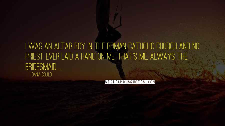 Dana Gould Quotes: I was an altar boy in the Roman Catholic Church and no priest ever laid a hand on me. That's me, always the bridesmaid ...