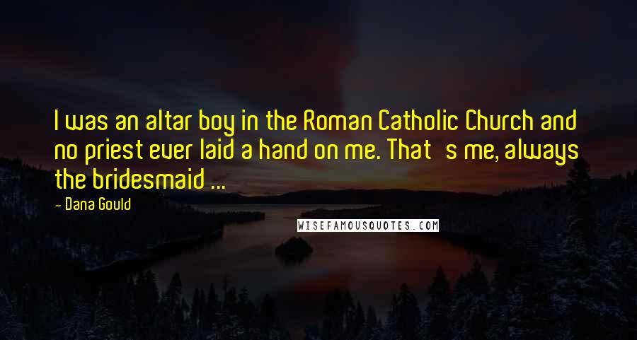 Dana Gould Quotes: I was an altar boy in the Roman Catholic Church and no priest ever laid a hand on me. That's me, always the bridesmaid ...