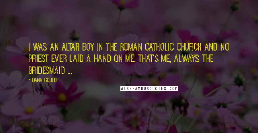 Dana Gould Quotes: I was an altar boy in the Roman Catholic Church and no priest ever laid a hand on me. That's me, always the bridesmaid ...