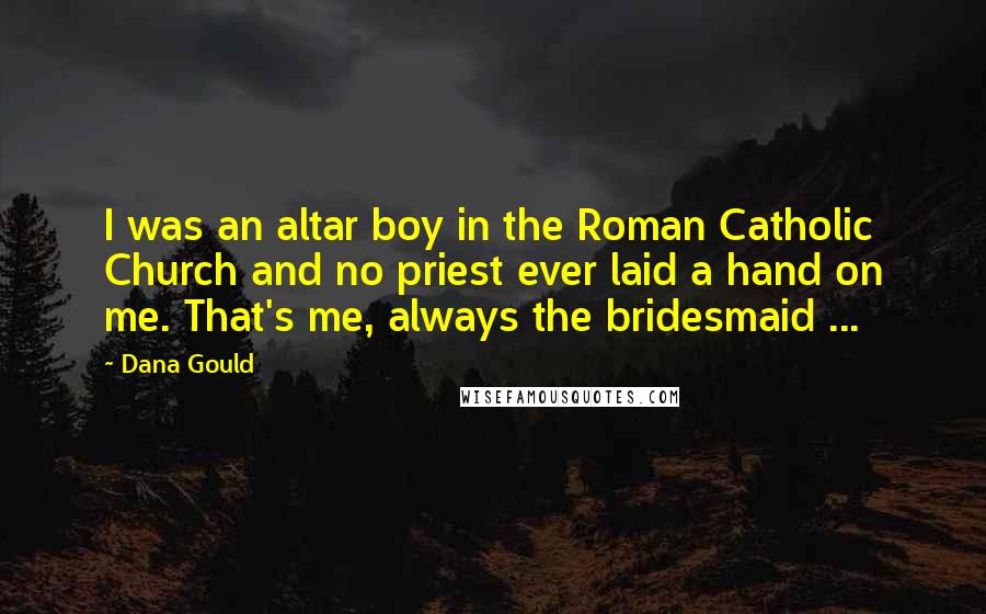 Dana Gould Quotes: I was an altar boy in the Roman Catholic Church and no priest ever laid a hand on me. That's me, always the bridesmaid ...