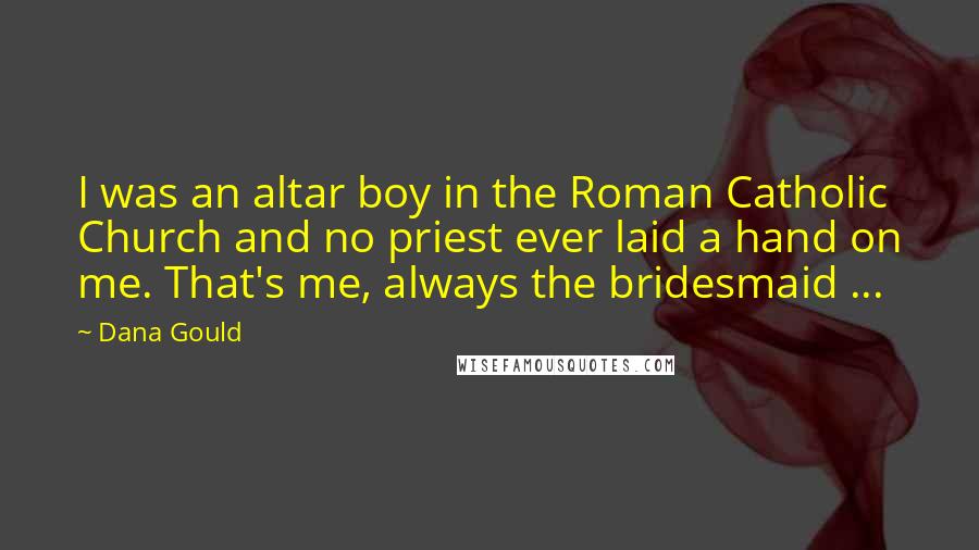 Dana Gould Quotes: I was an altar boy in the Roman Catholic Church and no priest ever laid a hand on me. That's me, always the bridesmaid ...