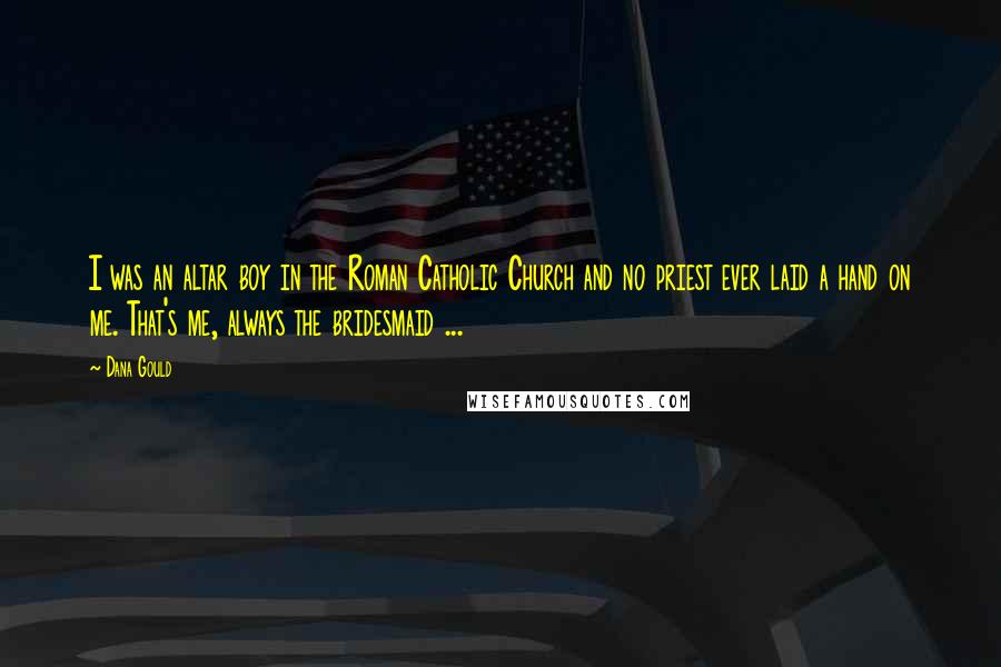 Dana Gould Quotes: I was an altar boy in the Roman Catholic Church and no priest ever laid a hand on me. That's me, always the bridesmaid ...
