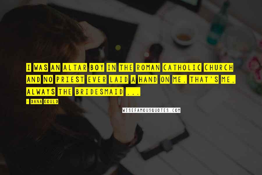 Dana Gould Quotes: I was an altar boy in the Roman Catholic Church and no priest ever laid a hand on me. That's me, always the bridesmaid ...