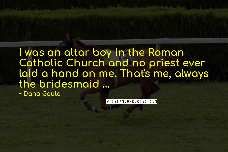 Dana Gould Quotes: I was an altar boy in the Roman Catholic Church and no priest ever laid a hand on me. That's me, always the bridesmaid ...