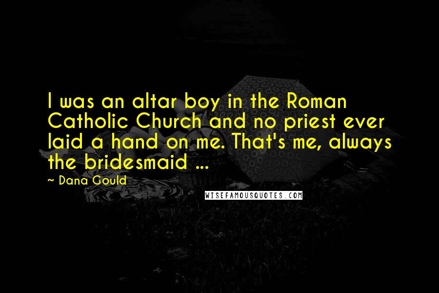 Dana Gould Quotes: I was an altar boy in the Roman Catholic Church and no priest ever laid a hand on me. That's me, always the bridesmaid ...