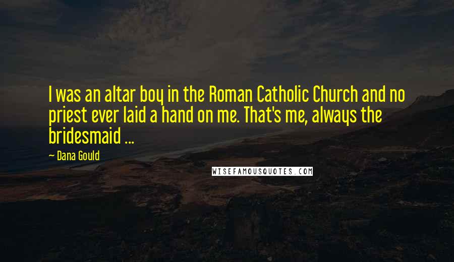 Dana Gould Quotes: I was an altar boy in the Roman Catholic Church and no priest ever laid a hand on me. That's me, always the bridesmaid ...