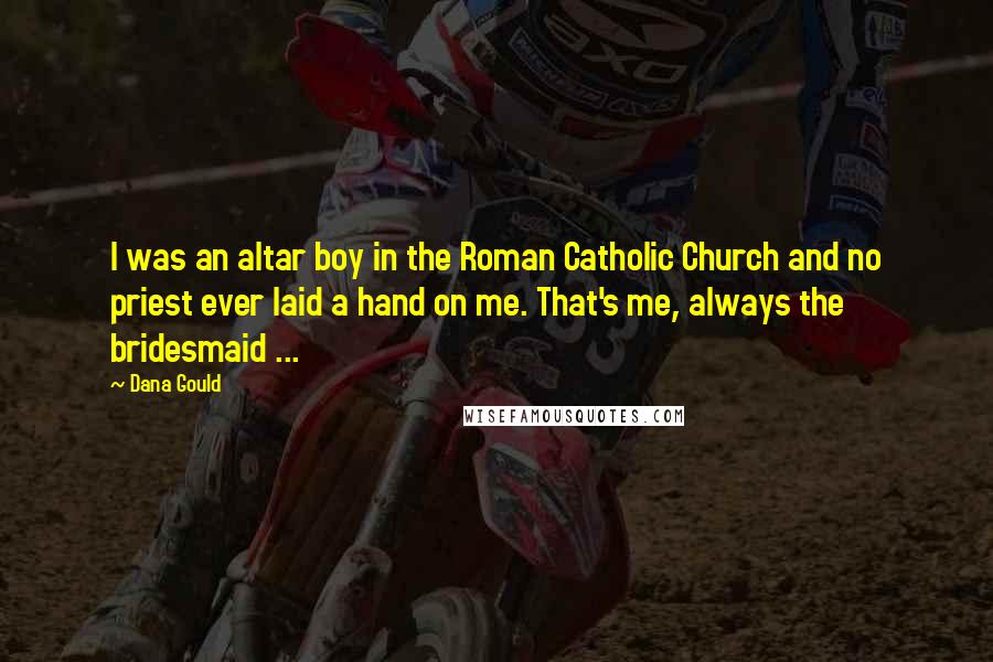 Dana Gould Quotes: I was an altar boy in the Roman Catholic Church and no priest ever laid a hand on me. That's me, always the bridesmaid ...